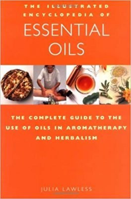 The Illustrated Encyclopedia of Essential Oils: The Complete Guide to the Use of Oils in Aromatherapy & Herbalism